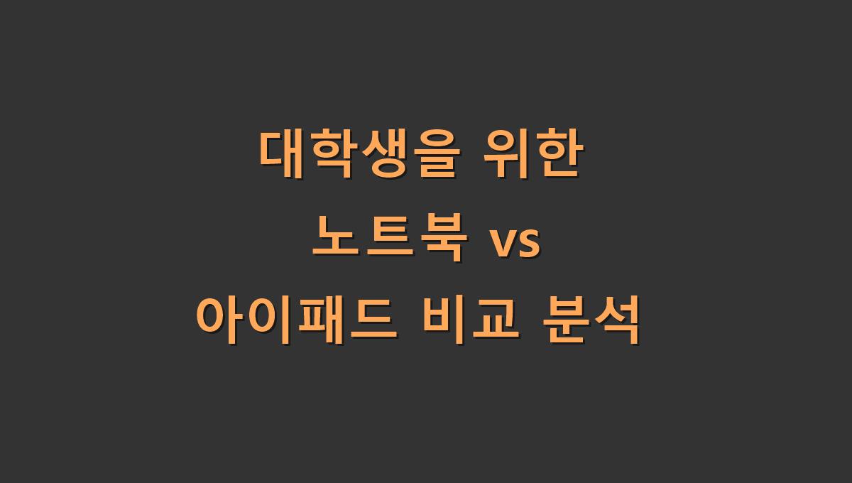 대학생을 위한 노트북 vs 아이패드 비교 분석