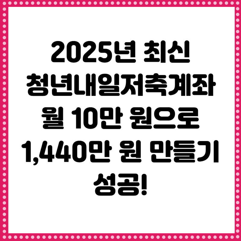 청년내일저축계좌 자격조건 신청방법 총정리 (2025 최신)