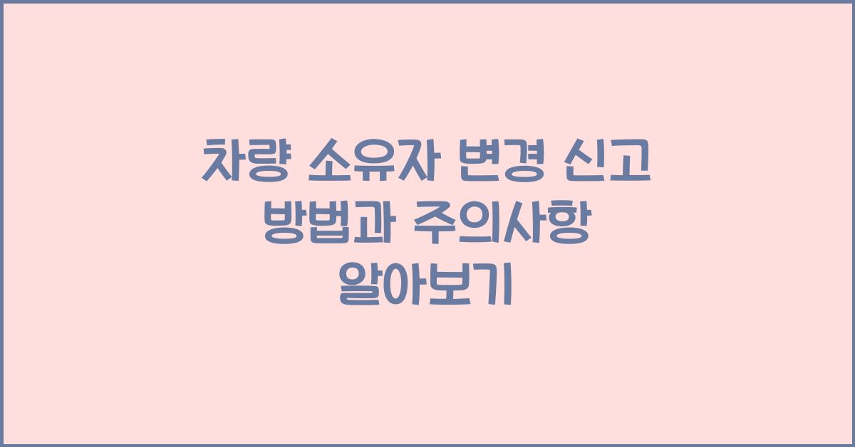 차량 소유자 변경 신고 방법