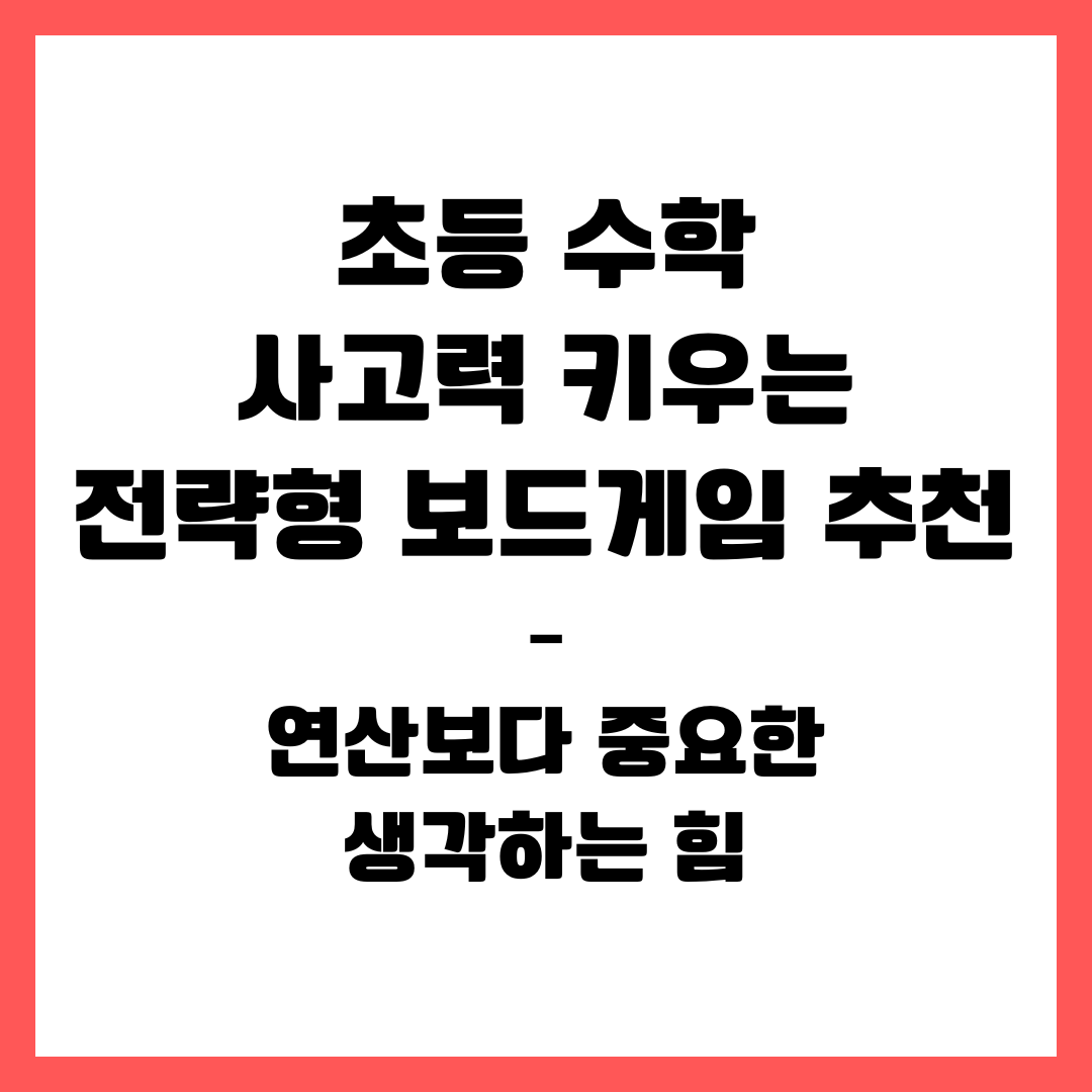 초등 수학 사고력 키우는 전략형 보드게임 추천 – 연산보다 중요한 생각하는 힘
