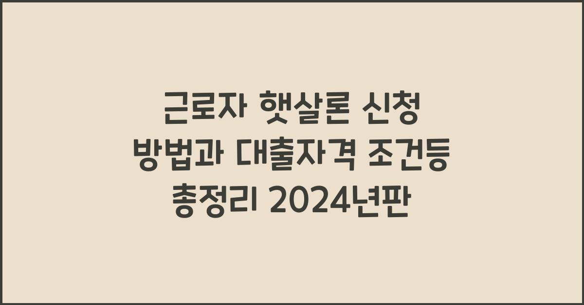 근로자 햇살론 신청 방법과 대출자격 조건등 총정리