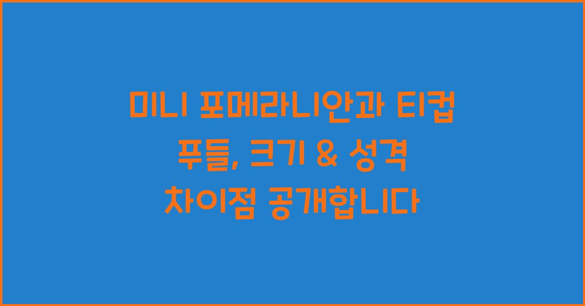 미니 포메라니안과 티컵 푸들, 크기 & 성격 차이점 공개