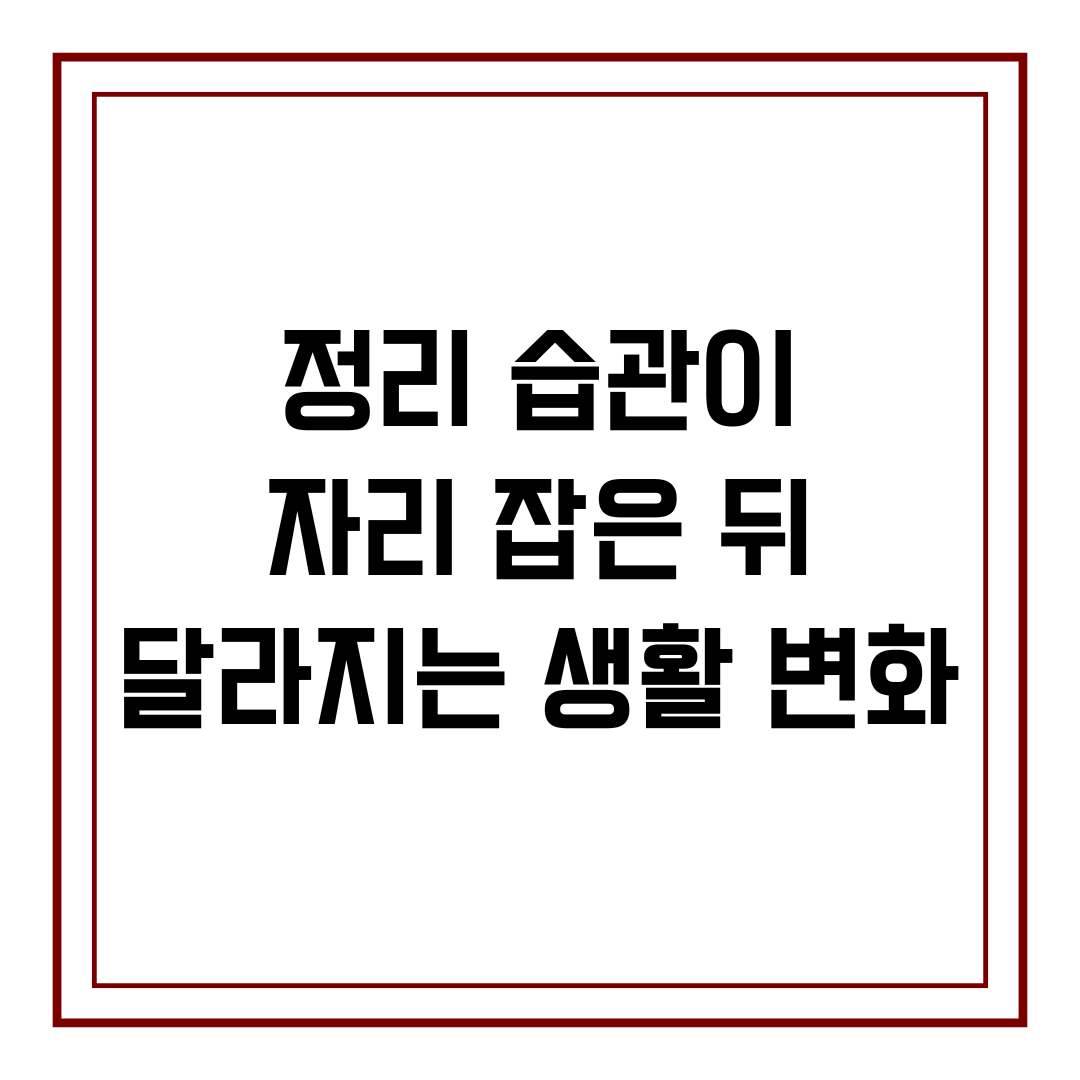 정리 습관이 자리 잡은 뒤 달라지는 생활 변화