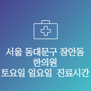 서울 동대문구 장안동 한의원 주말 토요일 일요일 문여는 병원 진료시간