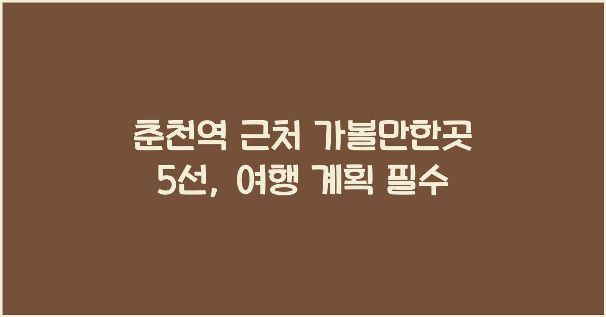 춘천역 근처 가볼만한곳
