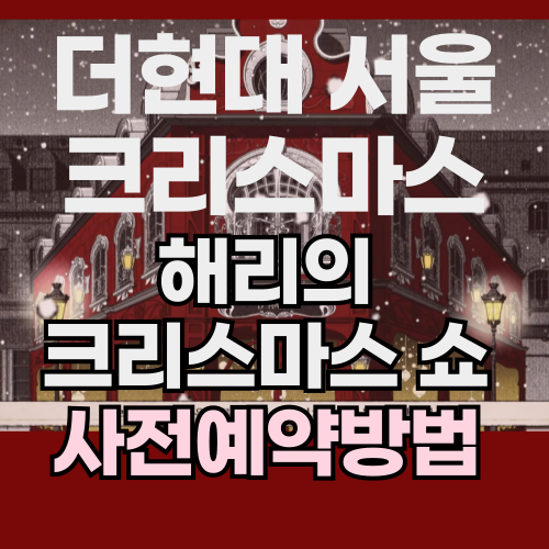 더현대 서울 해리의 크리스마스 쇼 1 2 3 4차 사전 예약 방법 현장 방문 후기