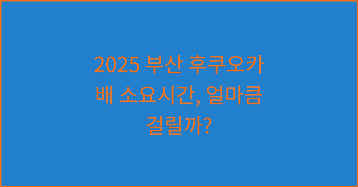 2025 부산 후쿠오카 배 소요시간