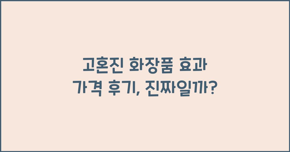 고혼진 화장품 효과 가격 후기