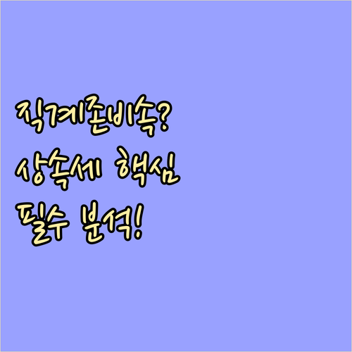 상속과 세금 결정짓는 직계존비속 인척..