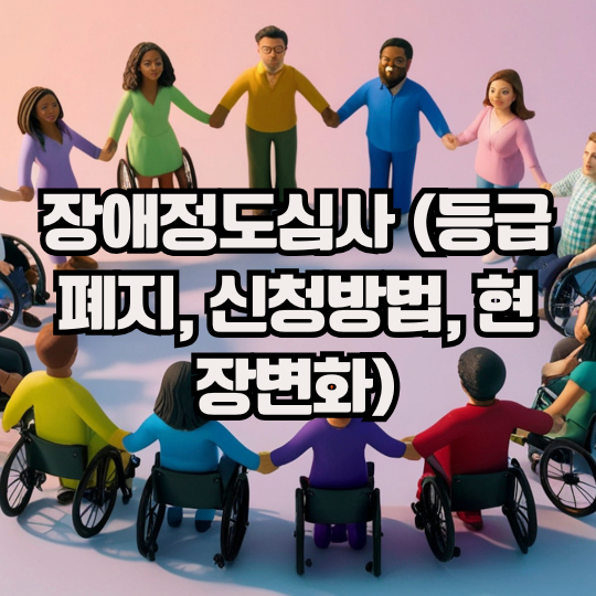 장애정도심사 (등급폐지, 신청방법, 현장변화)