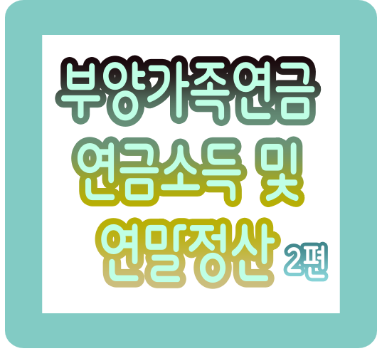 부양가족연금 연금소득 및 연말정산 – 국민연금 대상자 필독! (2편)