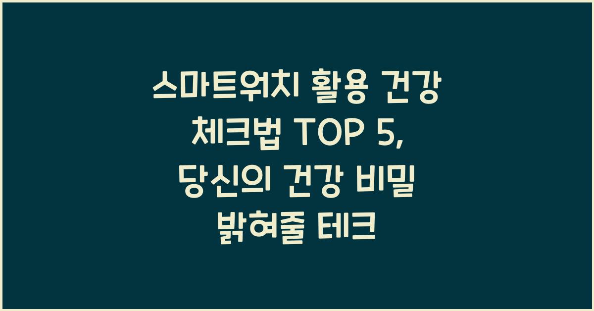 스마트워치 활용 건강 체크법 TOP 5