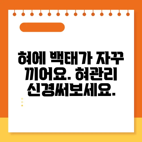 혀에 백태가 자꾸 끼어요. 혀관리 신경써보세요.