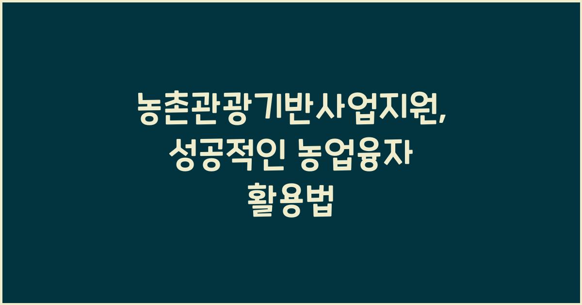농촌관광기반사업지원(농업종합자금 융자, 관광농원 및 농어촌민박사업 해당)