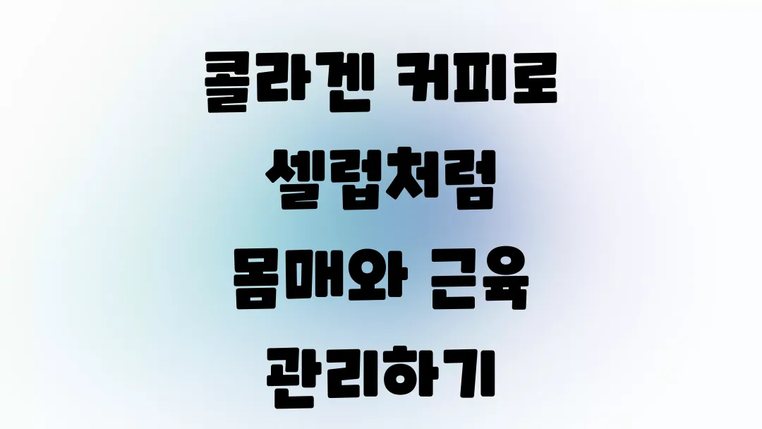 콜라겐 커피로 셀럽처럼 몸매와 근육 관리하기