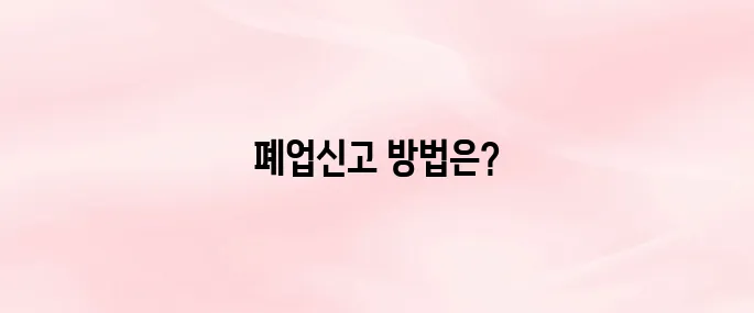 개인사업자 폐업신고 절차 방법 알아보기