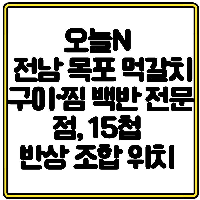 오늘N 맛집 전남 목포 먹갈치구이·찜 백반 전문점, 18첩 반상 조합과 위치 총정리