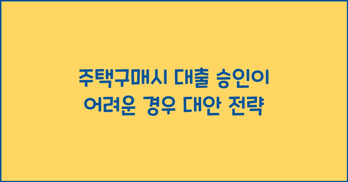 주택구매시 대출 승인이 어려운 경우