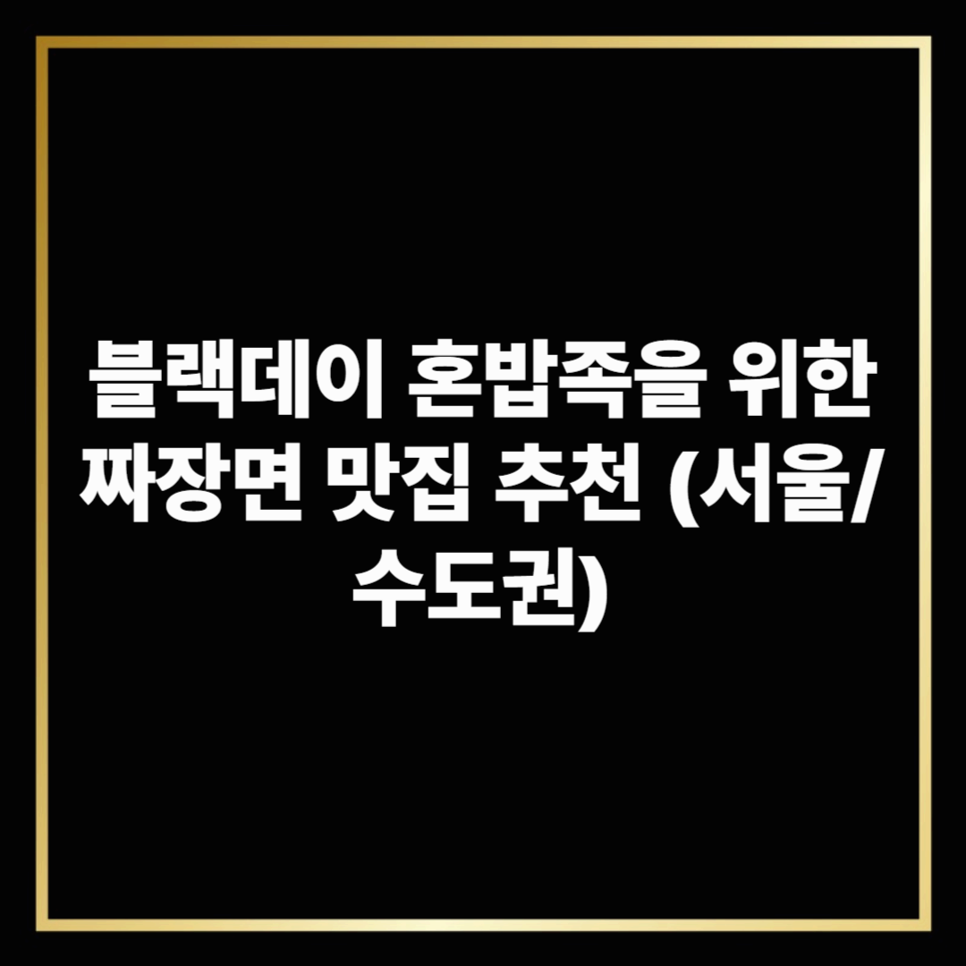 블랙데이 혼밥족을 위한 짜장면 맛집 추천 (서울/수도권)