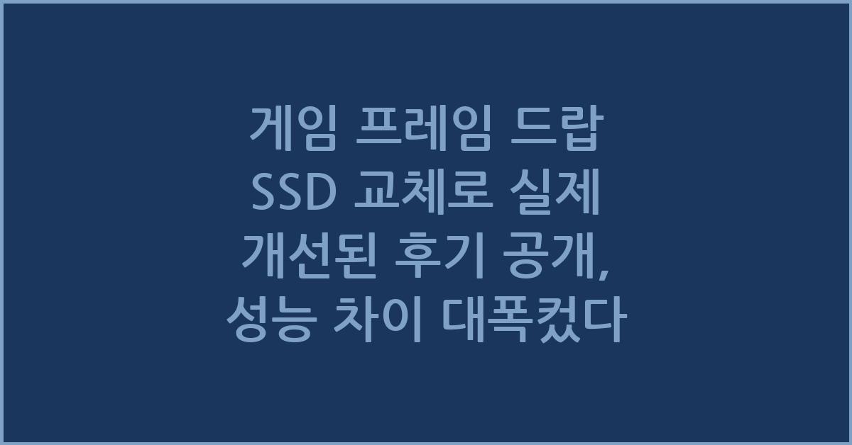 게임 프레임 드랍 SSD 교체로 실제 개선된 후기 공개