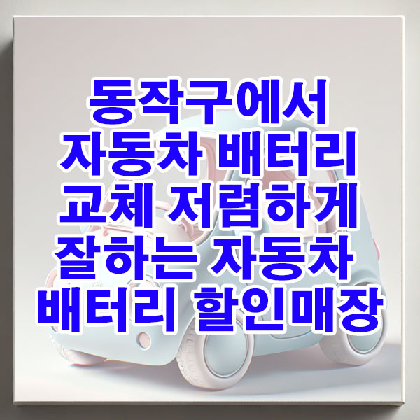 동작구에서 자동차 배터리 교체 저렴하게 잘하는 자동차 배터리 할인매장