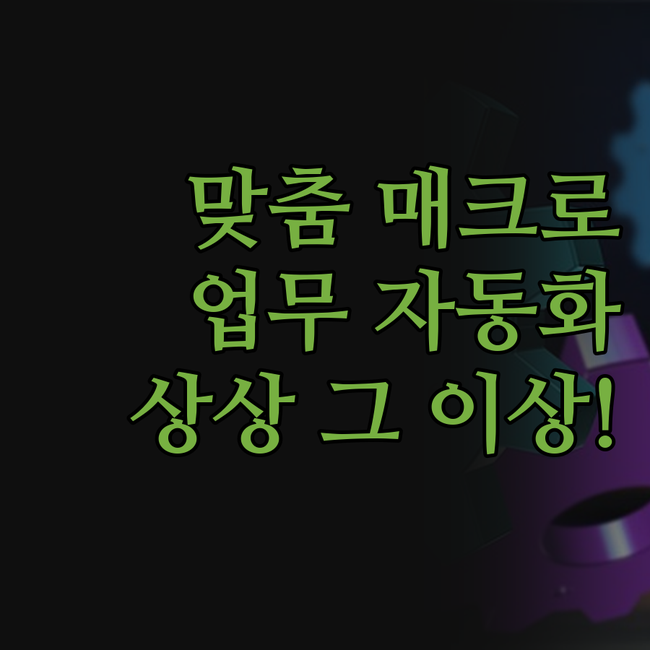 맞춤 매크로, 상상 그 이상! 내 업