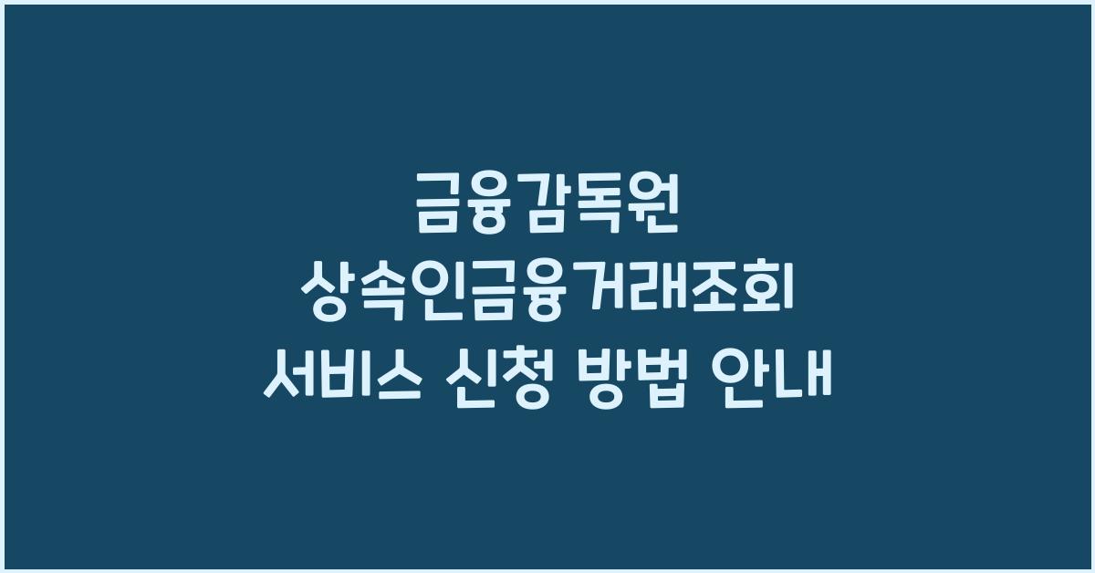 금융감독원 상속인금융거래조회서비스 신청