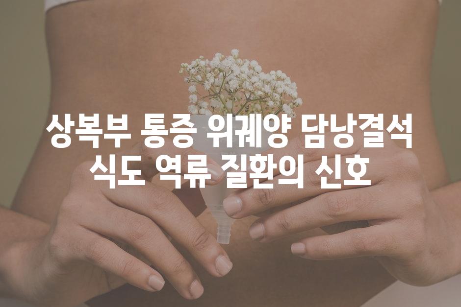상복부 통증 위궤양 담낭결석 식도 역류 질환의 신호