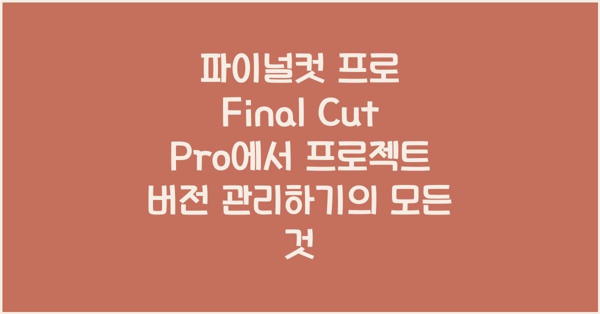 파이널컷 프로 Final Cut Pro에서 프로젝트 버전 관리하기