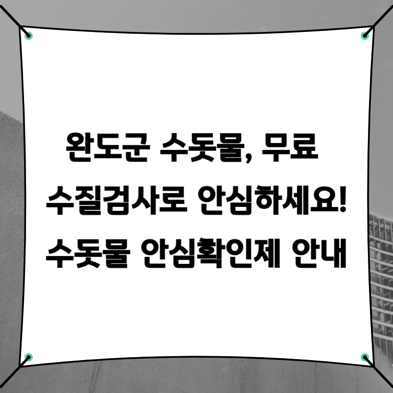 완도군 수돗물, 무료 수질검사로 안심하세요! 수돗물 안심확인제 안내