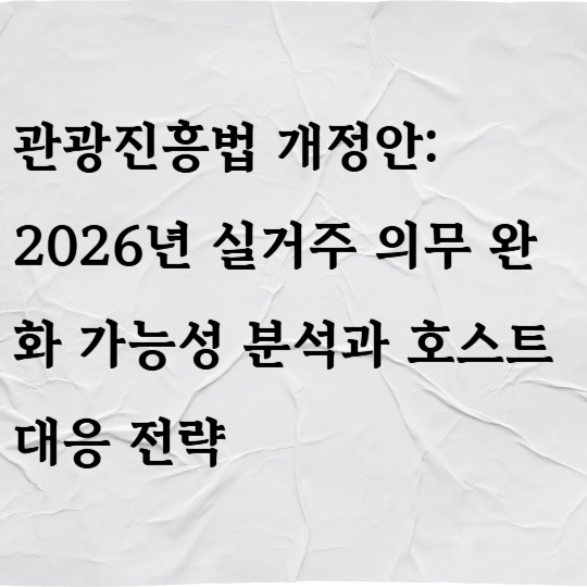 관광진흥법 개정안: 2026년 실거주 의무 완화 가능성 분석과 호스트 대응 전략