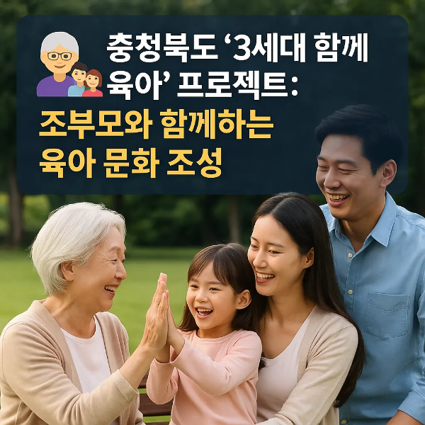 한 집에서 웃으며 대화하는 조부모와 부모, 아이가 함께 있는 모습 위에 ‘충청북도 3세대 함께 육아 프로젝트: 조부모와 함께하는 육아 문화 조성’ 문구가 삽입된 따뜻한 정보 이미지