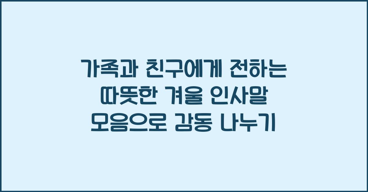 가족과 친구에게 전하는 따뜻한 겨울 인사말 모음