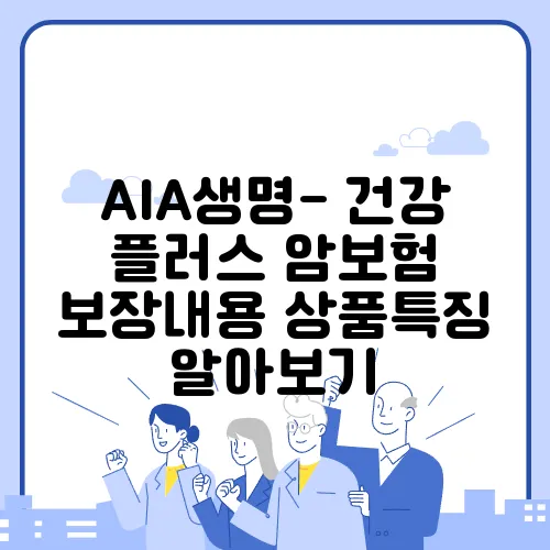 AIA생명- 건강 플러스 암보험 보장내용 상품특징 알아보기
