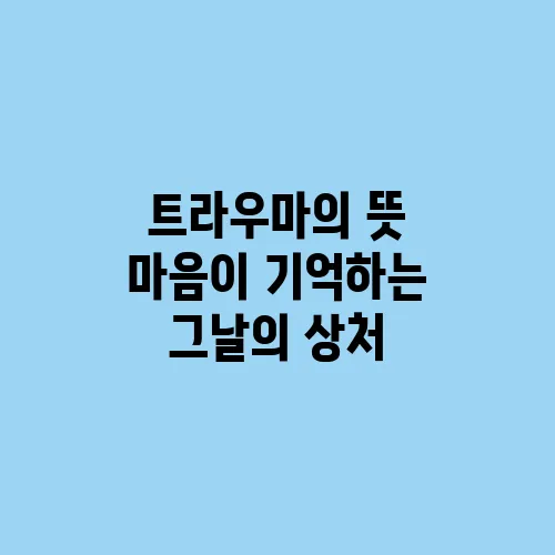 트라우마의 뜻 마음이 기억하는 그날의 상처