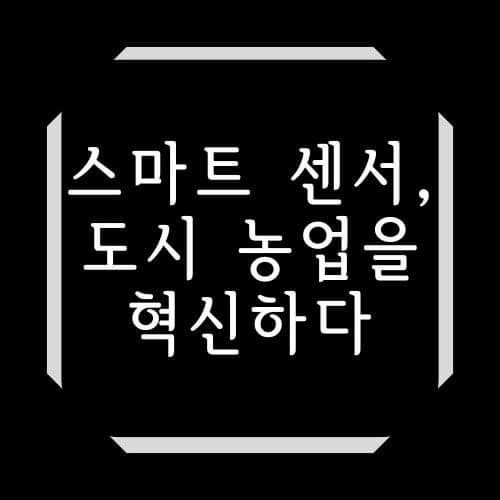 스마트 센서, 도시 농업을 혁신하다