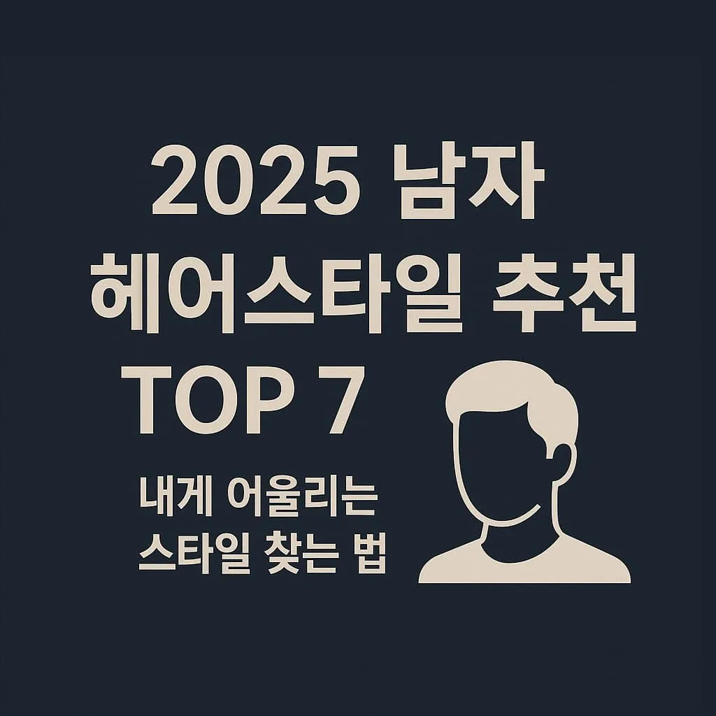 2025 남자 헤어스타일 추천 TOP 7｜얼굴형별 어울리는 스타일 총정리!