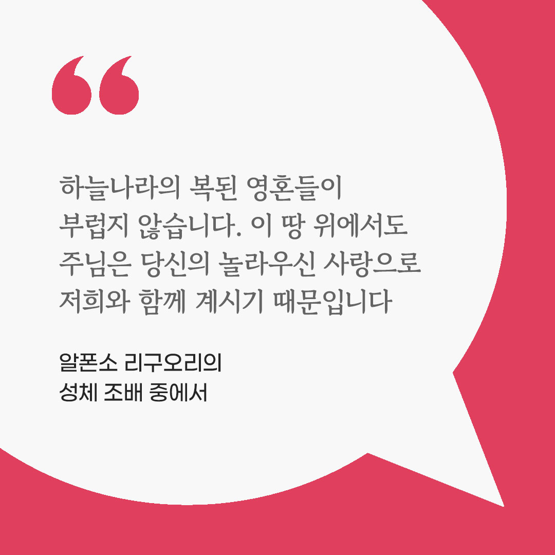 하늘나라의 복된 영혼들이 부럽지 않습니다. 이 땅 위에서도 주님은 당신의 놀라우신 사랑으로 저희와 함께 계시기 때문입니다. (알폰소 리구오리의 성체 조배 중에서) 피어나네 마음을 살리는 가톨릭 명언 이미지