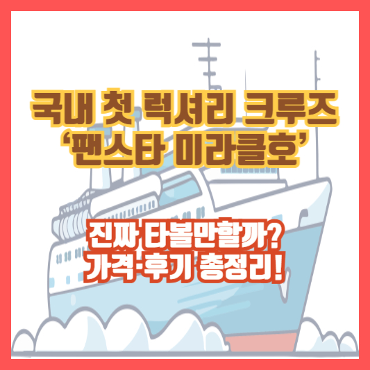 국내 첫 럭셔리 크루즈 ‘팬스타 미라클호’, 진짜 타볼만할까? 가격·후기 총정리!