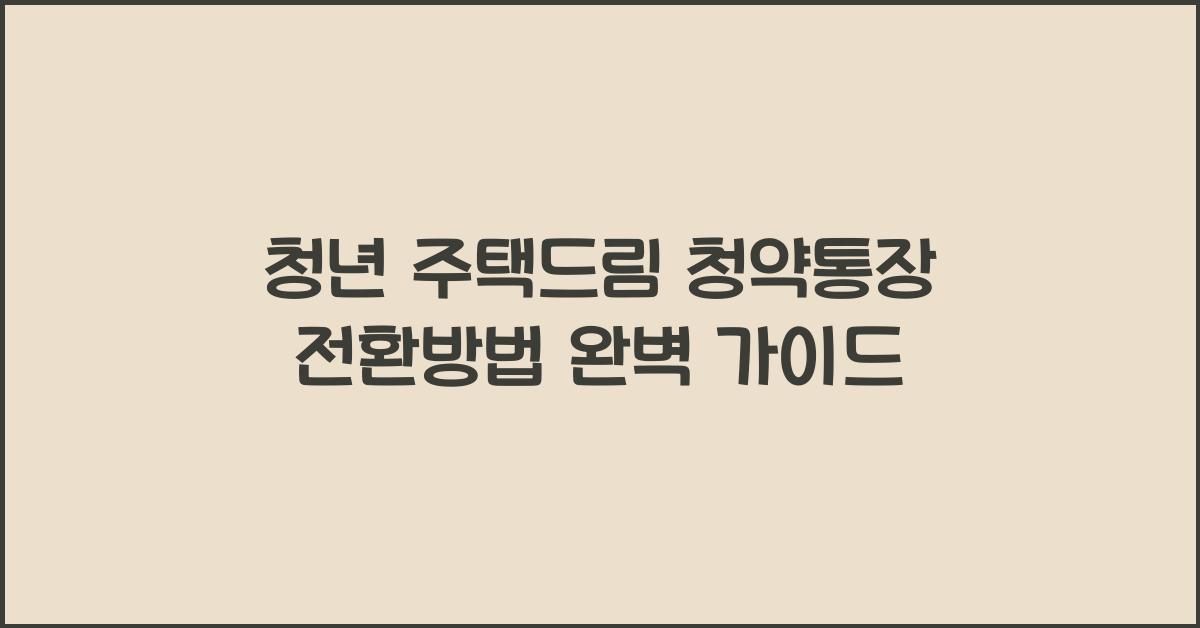 청년 주택드림 청약통장 전환방법