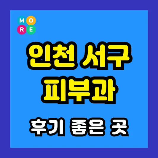 인천 서구 피부과 후기 좋고 잘하는 BEST 3곳 추천 ❘ 근처 전문의 병원
