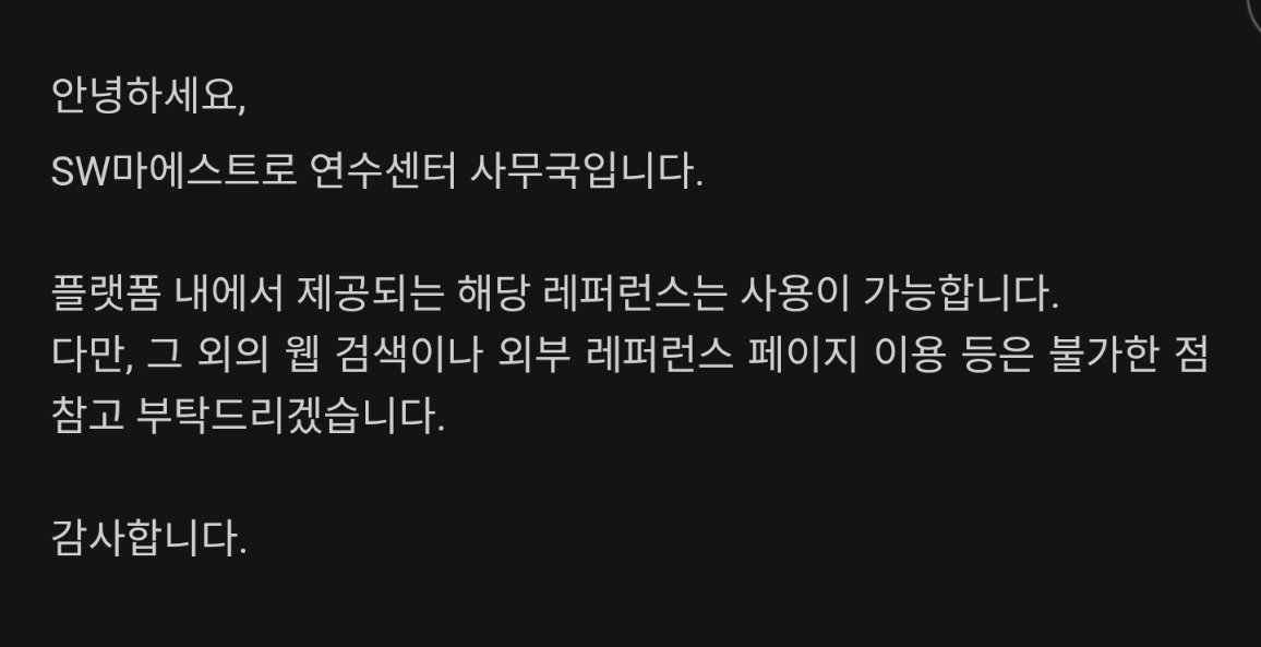 안녕하세요, SW마에스트로 연수센터 사무국입니다.
플랫폼 내에서 제공되는 해당 레퍼런스는 사용이 가능합니다.
다만, 그 외의 웹 검색이나 외부 레퍼런스 페이지 이용 등은 불가한 점 참고 부탁드리겠습니다.
감사합니다.