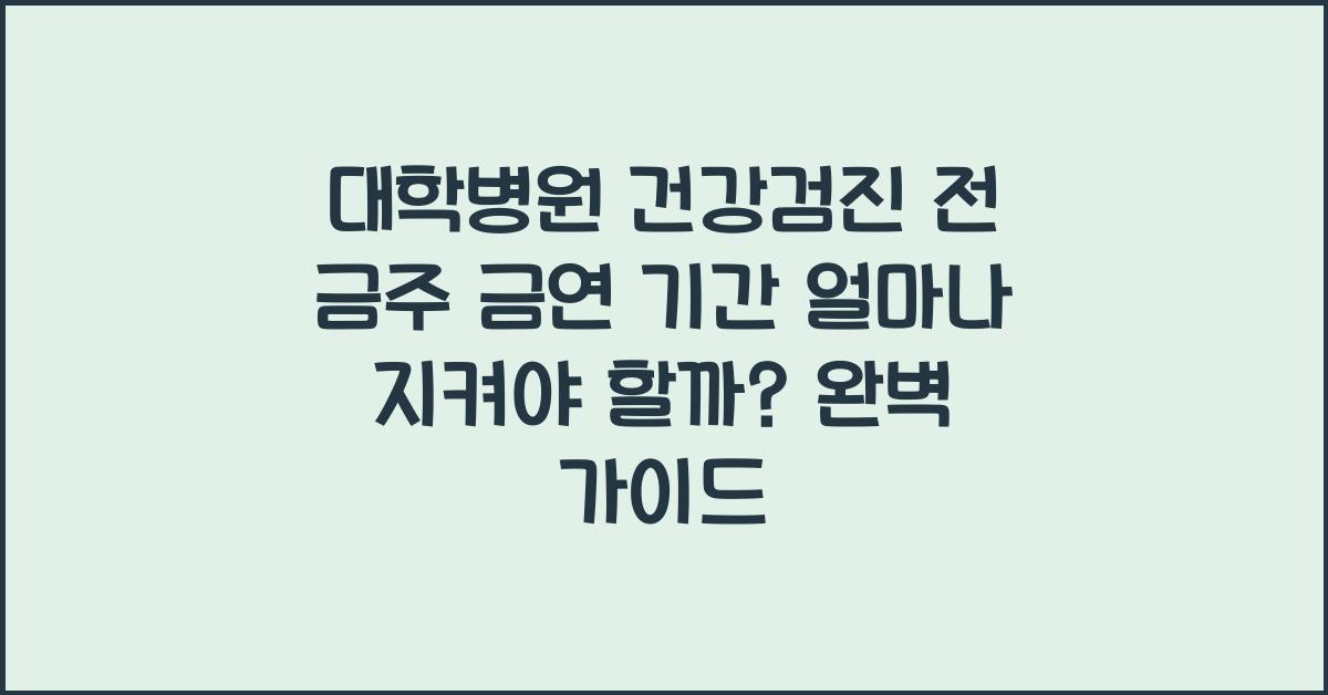 대학병원 건강검진 전 금주 금연 기간 얼마나 지켜야 할까