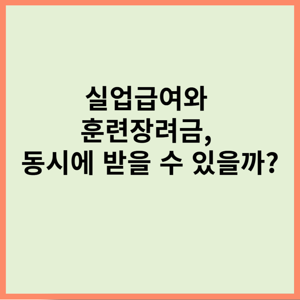 실업급여와 훈련장려금, 동시에 받을 수 있을까