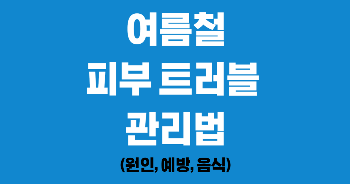 여름철 피부트러블 관리법 (원인, 예방, 음식)