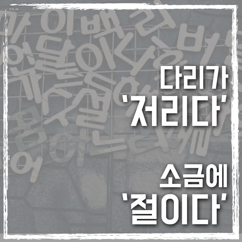 다리는 저리고&#44; 소금에는 절이다