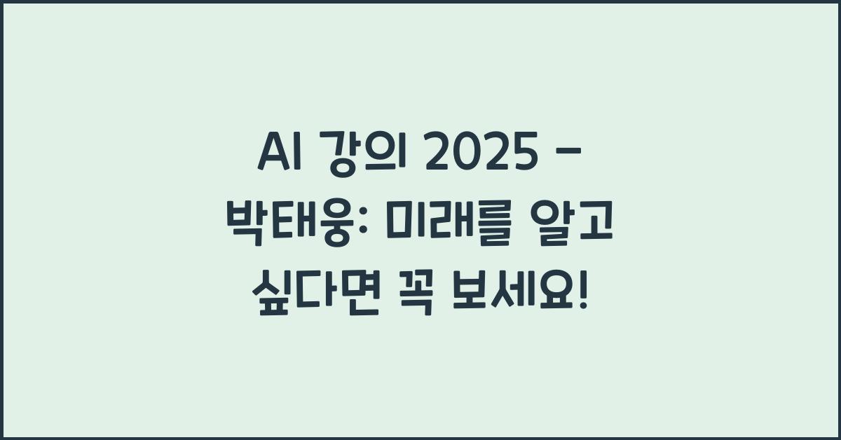 AI 강의 2025 - 박태웅: 인공지능의 현재와 미래 비전