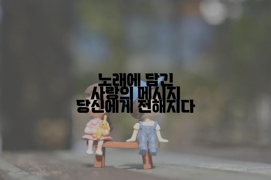노래에 담긴 사랑의 메시지 당신에게 전해지다