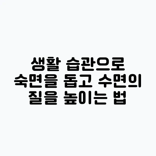 생활 습관으로 숙면을 돕고 수면의 질을 높이는 법