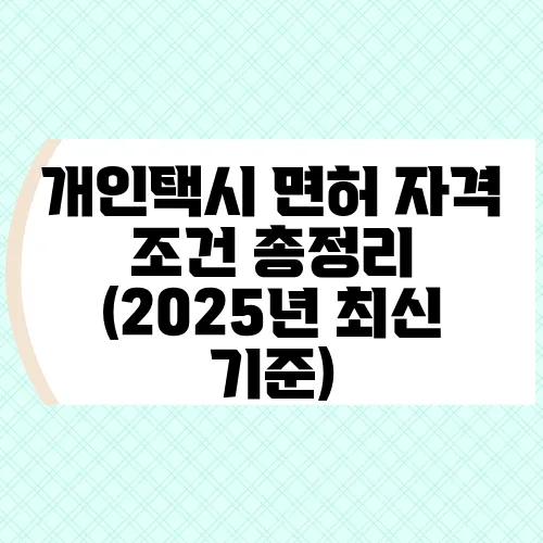 개인택시 면허 자격 조건 총정리 (2025년 최신 기준)